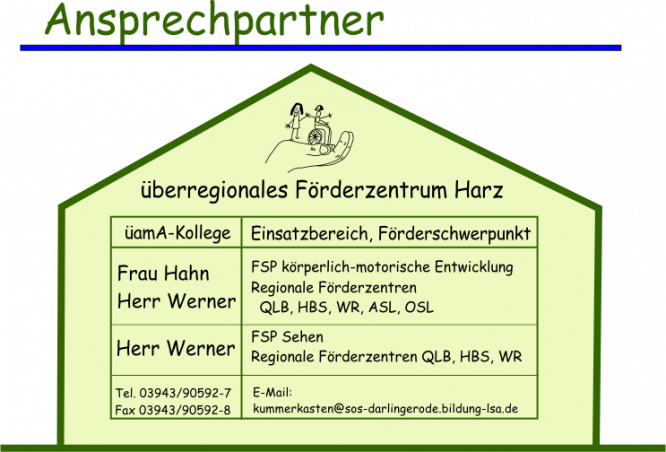 Ansprechpartner f&uuml;r den &uuml;amA-Bereich: Herr Werner und Frau Hahn f&uuml;r den Bereich k&ouml;rperlich-motorische Entwicklung. Herr Werner auch f&uuml;r den F&ouml;rderschwerpunkt Sehen. Kontakt &uuml;ber Telefon 03943/905927 oder &uuml;ber E_Mail kummerkasten@sos-darlingerode.bildung-lsa.de